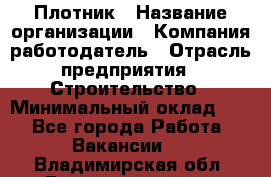 Плотник › Название организации ­ Компания-работодатель › Отрасль предприятия ­ Строительство › Минимальный оклад ­ 1 - Все города Работа » Вакансии   . Владимирская обл.,Вязниковский р-н